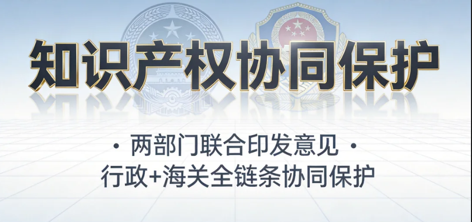 知识产权协同保护升级：两部门联合印发意见，打通行政与海关全链条保护